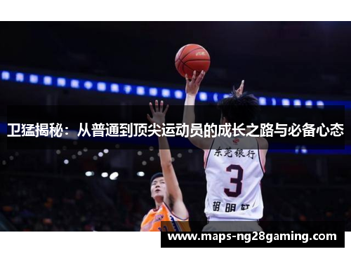 卫猛揭秘:从普通到顶尖运动员的成长之路与必备心态 卫猛揭秘:从普通到顶尖运动员的成长之路与必备心态