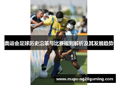 奥运会足球历史沿革与比赛规则解析及其发展趋势 奥运会足球历史沿革与比赛规则解析及其发展趋势