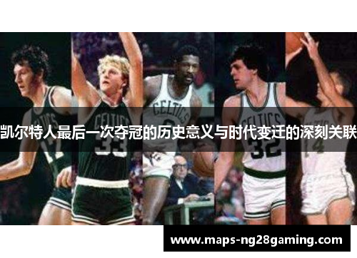 凯尔特人最后一次夺冠的历史意义与时代变迁的深刻关联 凯尔特人最后一次夺冠的历史意义与时代变迁的深刻关联
