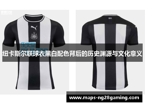 纽卡斯尔联球衣黑白配色背后的历史渊源与文化意义 纽卡斯尔联球衣黑白配色背后的历史渊源与文化意义