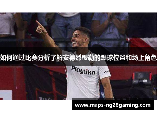 如何通过比赛分析了解安德烈穆勒的踢球位置和场上角色