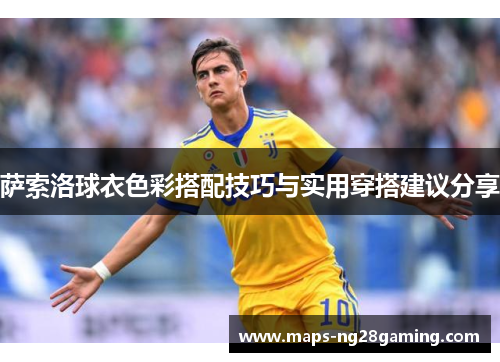 萨索洛球衣色彩搭配技巧与实用穿搭建议分享 萨索洛球衣色彩搭配技巧与实用穿搭建议分享