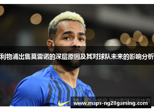 利物浦出售莫雷诺的深层原因及其对球队未来的影响分析 利物浦出售莫雷诺的深层原因及其对球队未来的影响分析