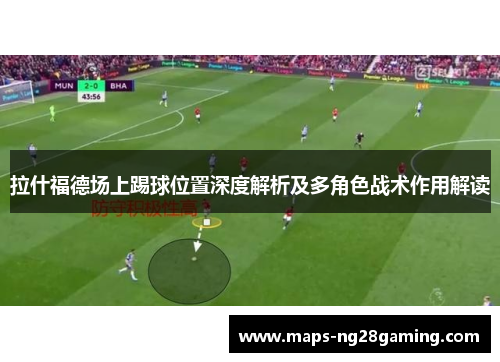 拉什福德场上踢球位置深度解析及多角色战术作用解读 拉什福德场上踢球位置深度解析及多角色战术作用解读