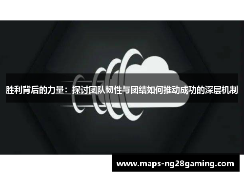 胜利背后的力量:探讨团队韧性与团结如何推动成功的深层机制 胜利背后的力量:探讨团队韧性与团结如何推动成功的深层机制