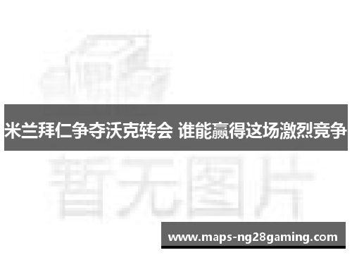 米兰拜仁争夺沃克转会 谁能赢得这场激烈竞争 米兰拜仁争夺沃克转会 谁能赢得这场激烈竞争