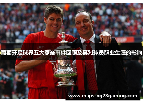 葡萄牙足球界五大家暴事件回顾及其对球员职业生涯的影响 葡萄牙足球界五大家暴事件回顾及其对球员职业生涯的影响