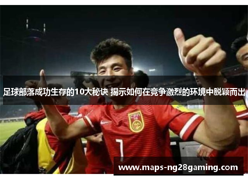 足球部落成功生存的10大秘诀 揭示如何在竞争激烈的环境中脱颖而出 足球部落成功生存的10大秘诀 揭示如何在竞争激烈的环境中脱颖而出