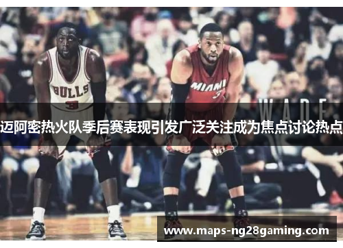 迈阿密热火队季后赛表现引发广泛关注成为焦点讨论热点 迈阿密热火队季后赛表现引发广泛关注成为焦点讨论热点