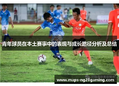 青年球员在本土赛事中的表现与成长路径分析及总结 青年球员在本土赛事中的表现与成长路径分析及总结