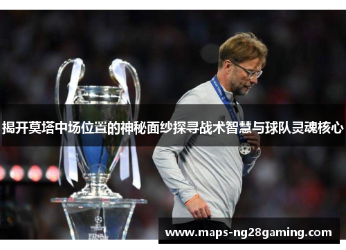 揭开莫塔中场位置的神秘面纱探寻战术智慧与球队灵魂核心 揭开莫塔中场位置的神秘面纱探寻战术智慧与球队灵魂核心