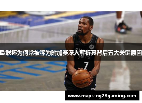 欧联杯为何常被称为附加赛深入解析其背后五大关键原因 欧联杯为何常被称为附加赛深入解析其背后五大关键原因