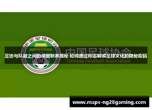 足协与队徽之间的深层联系揭秘 如何通过标志解读足球文化的隐秘密码