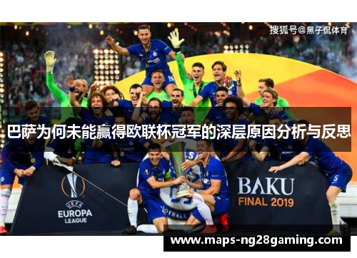 巴萨为何未能赢得欧联杯冠军的深层原因分析与反思 巴萨为何未能赢得欧联杯冠军的深层原因分析与反思