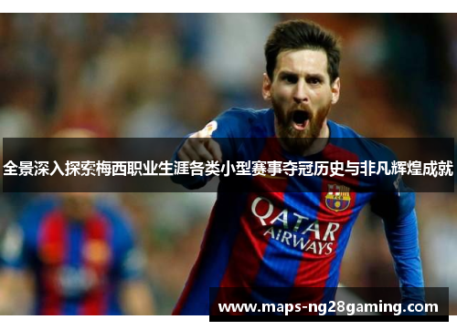 全景深入探索梅西职业生涯各类小型赛事夺冠历史与非凡辉煌成就 全景深入探索梅西职业生涯各类小型赛事夺冠历史与非凡辉煌成就