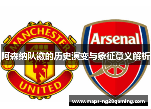 阿森纳队徽的历史演变与象征意义解析 阿森纳队徽的历史演变与象征意义解析