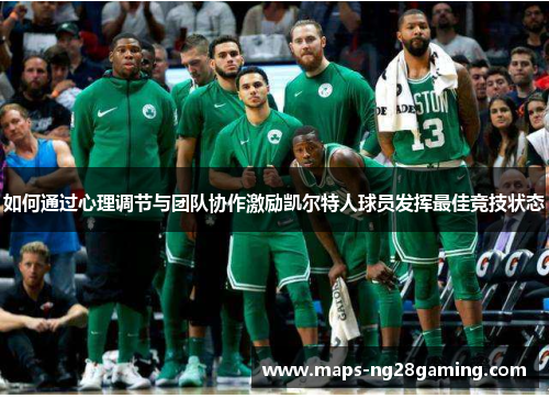 如何通过心理调节与团队协作激励凯尔特人球员发挥最佳竞技状态