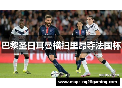巴黎圣日耳曼横扫里昂夺法国杯