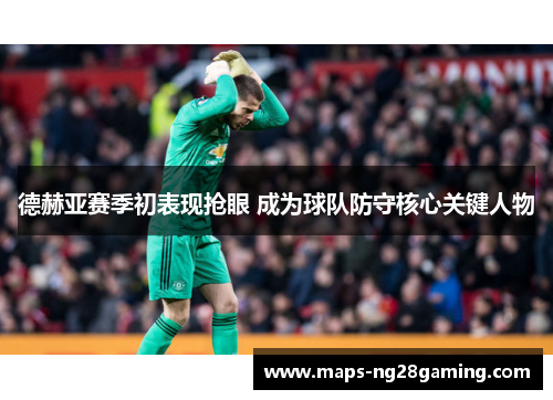 德赫亚赛季初表现抢眼 成为球队防守核心关键人物