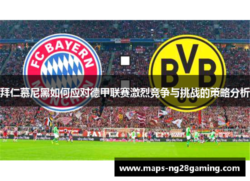 拜仁慕尼黑如何应对德甲联赛激烈竞争与挑战的策略分析 拜仁慕尼黑如何应对德甲联赛激烈竞争与挑战的策略分析