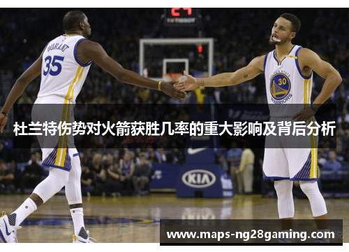 杜兰特伤势对火箭获胜几率的重大影响及背后分析