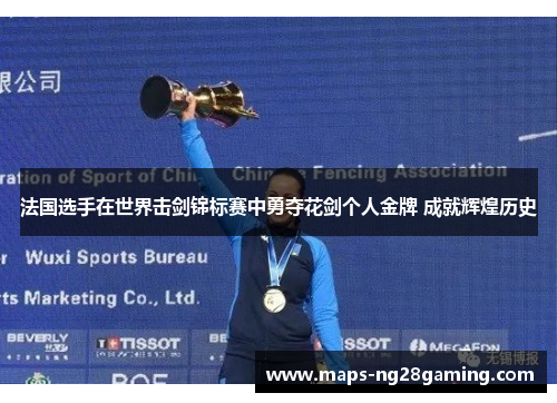 法国选手在世界击剑锦标赛中勇夺花剑个人金牌 成就辉煌历史 法国选手在世界击剑锦标赛中勇夺花剑个人金牌 成就辉煌历史