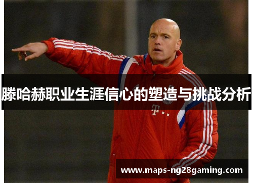 滕哈赫职业生涯信心的塑造与挑战分析 滕哈赫职业生涯信心的塑造与挑战分析