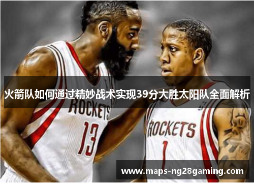 火箭队如何通过精妙战术实现39分大胜太阳队全面解析 火箭队如何通过精妙战术实现39分大胜太阳队全面解析