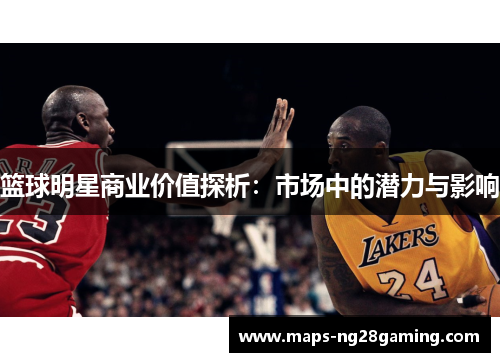 篮球明星商业价值探析：市场中的潜力与影响