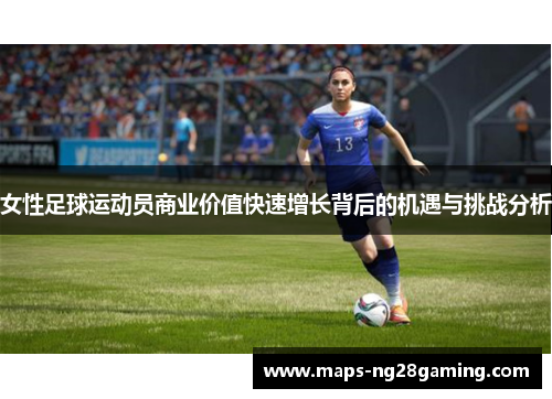 女性足球运动员商业价值快速增长背后的机遇与挑战分析