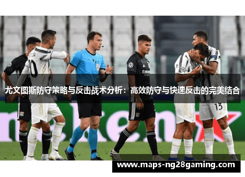 尤文图斯防守策略与反击战术分析：高效防守与快速反击的完美结合