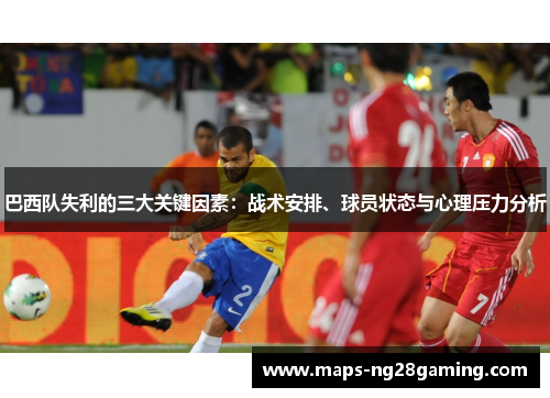 巴西队失利的三大关键因素:战术安排、球员状态与心理压力分析 巴西队失利的三大关键因素:战术安排、球员状态与心理压力分析