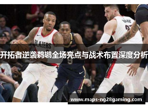 开拓者逆袭鹈鹕全场亮点与战术布置深度分析