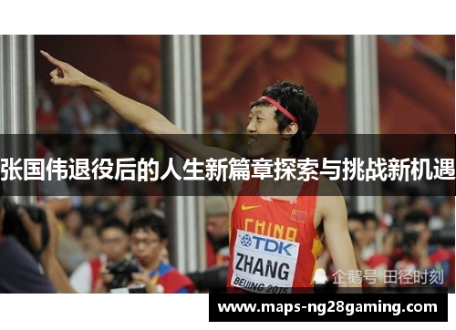 张国伟退役后的人生新篇章探索与挑战新机遇 张国伟退役后的人生新篇章探索与挑战新机遇