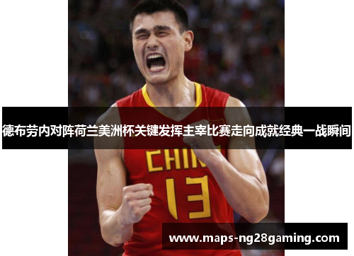 德布劳内对阵荷兰美洲杯关键发挥主宰比赛走向成就经典一战瞬间 德布劳内对阵荷兰美洲杯关键发挥主宰比赛走向成就经典一战瞬间