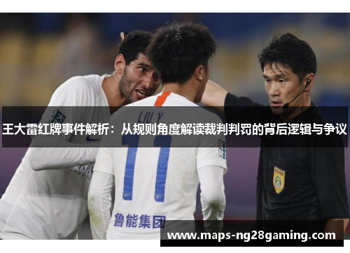 王大雷红牌事件解析:从规则角度解读裁判判罚的背后逻辑与争议 王大雷红牌事件解析:从规则角度解读裁判判罚的背后逻辑与争议