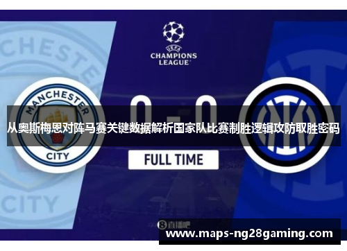 从奥斯梅恩对阵马赛关键数据解析国家队比赛制胜逻辑攻防取胜密码