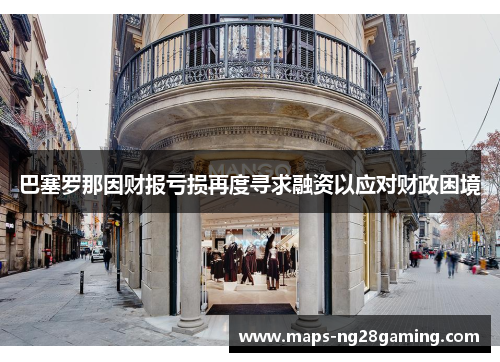 巴塞罗那因财报亏损再度寻求融资以应对财政困境