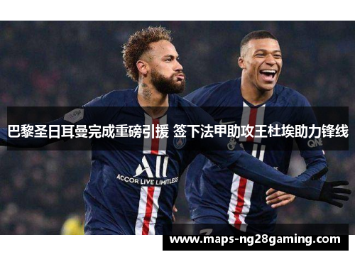 巴黎圣日耳曼完成重磅引援 签下法甲助攻王杜埃助力锋线