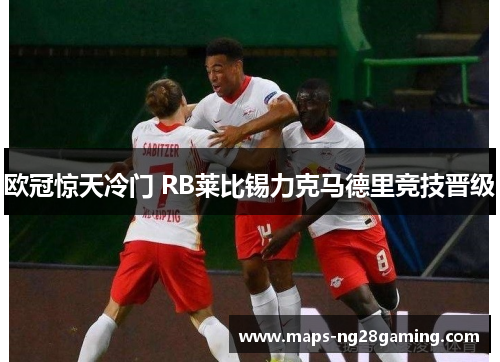 欧冠惊天冷门 RB莱比锡力克马德里竞技晋级