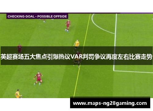 英超赛场五大焦点引爆热议VAR判罚争议再度左右比赛走势