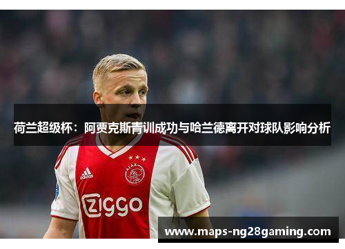 荷兰超级杯：阿贾克斯青训成功与哈兰德离开对球队影响分析