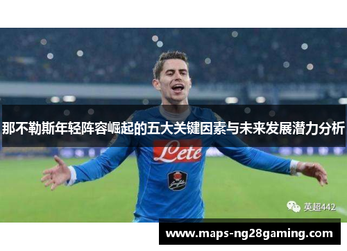 那不勒斯年轻阵容崛起的五大关键因素与未来发展潜力分析 那不勒斯年轻阵容崛起的五大关键因素与未来发展潜力分析