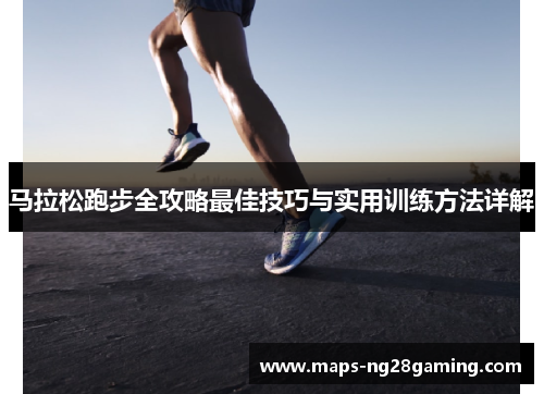马拉松跑步全攻略最佳技巧与实用训练方法详解 马拉松跑步全攻略最佳技巧与实用训练方法详解