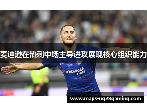 麦迪逊在热刺中场主导进攻展现核心组织能力 麦迪逊在热刺中场主导进攻展现核心组织能力