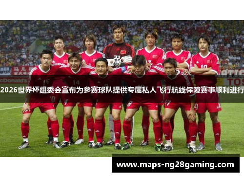 2026世界杯组委会宣布为参赛球队提供专属私人飞行航线保障赛事顺利进行 2026世界杯组委会宣布为参赛球队提供专属私人飞行航线保障赛事顺利进行