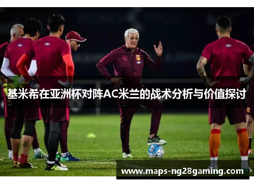 基米希在亚洲杯对阵AC米兰的战术分析与价值探讨 基米希在亚洲杯对阵AC米兰的战术分析与价值探讨