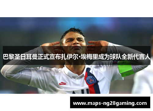 巴黎圣日耳曼正式宣布扎伊尔·埃梅里成为球队全新代言人 巴黎圣日耳曼正式宣布扎伊尔·埃梅里成为球队全新代言人