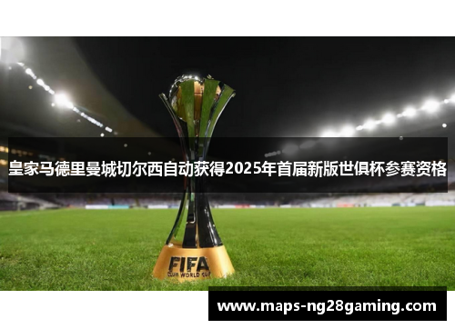 皇家马德里曼城切尔西自动获得2025年首届新版世俱杯参赛资格 皇家马德里曼城切尔西自动获得2025年首届新版世俱杯参赛资格